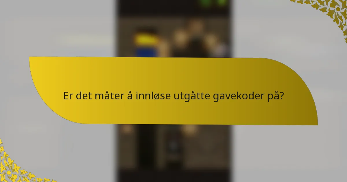 Er det måter å innløse utgåtte gavekoder på?