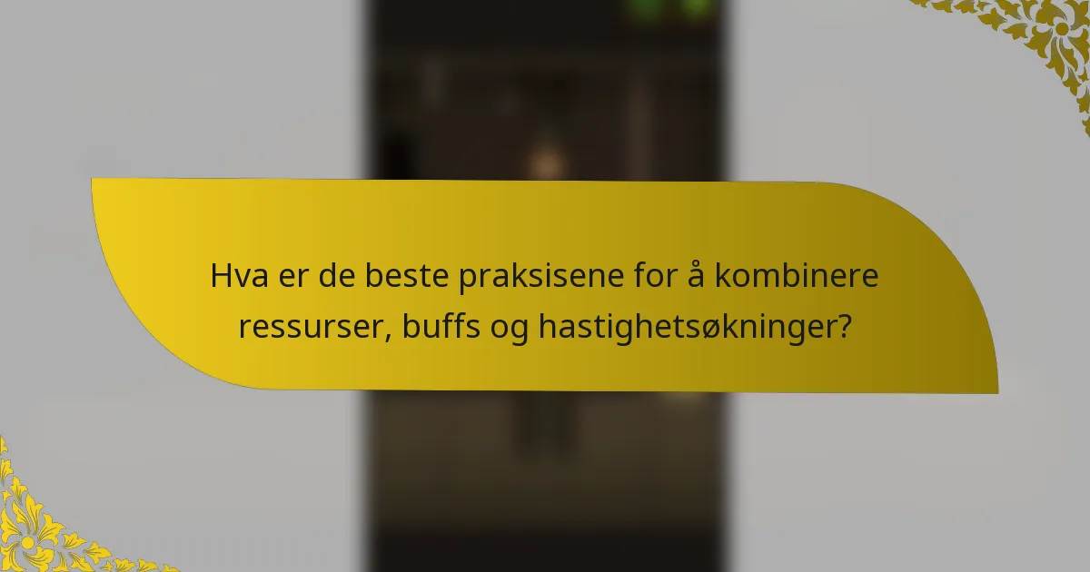 Hva er de beste praksisene for å kombinere ressurser, buffs og hastighetsøkninger?