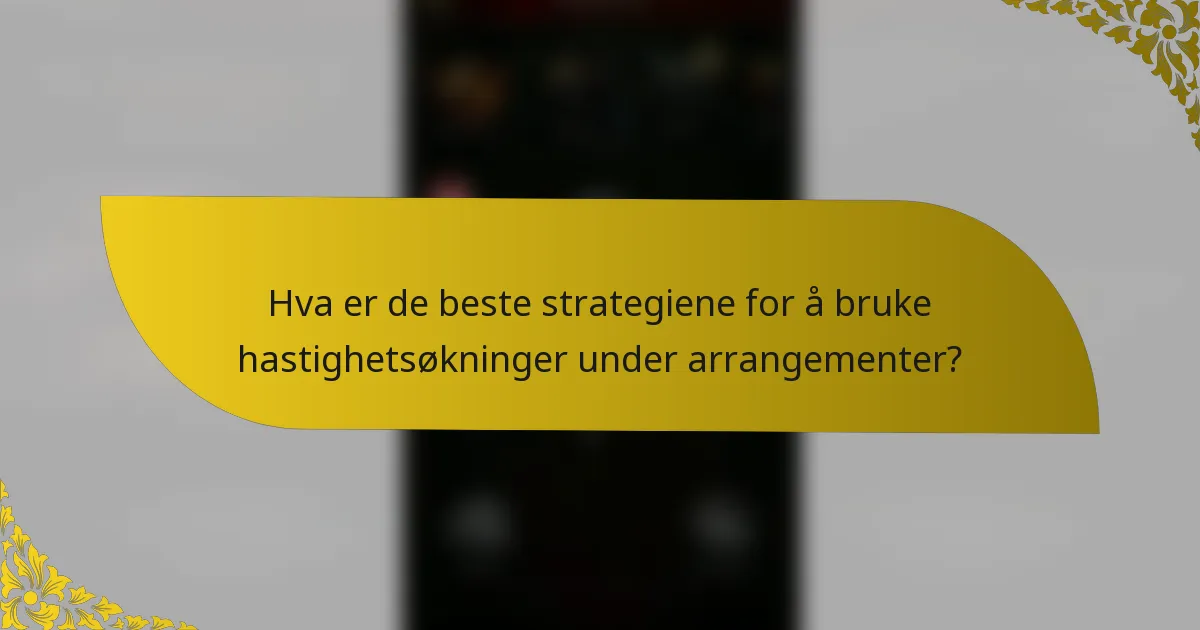 Hva er de beste strategiene for å bruke hastighetsøkninger under arrangementer?