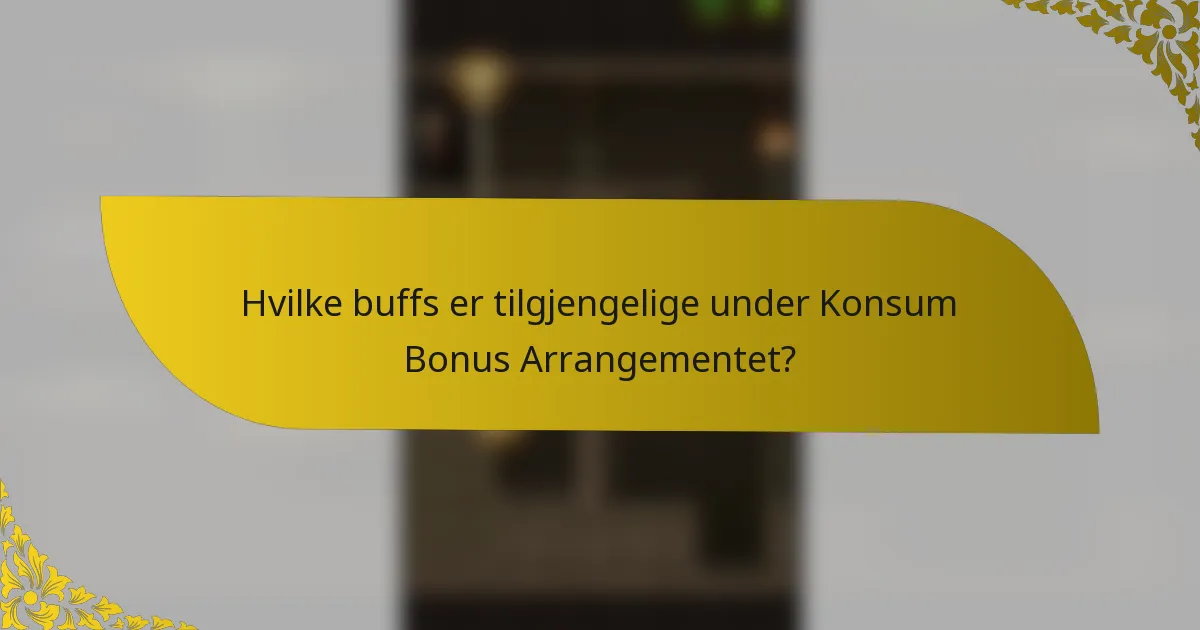 Hvilke buffs er tilgjengelige under Konsum Bonus Arrangementet?