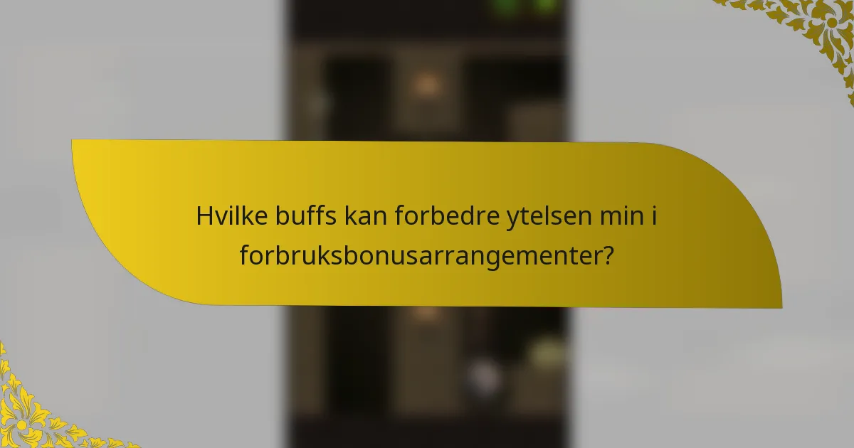 Hvilke buffs kan forbedre ytelsen min i forbruksbonusarrangementer?