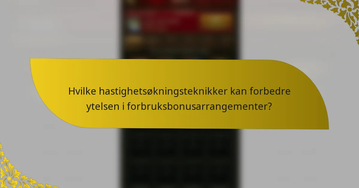 Hvilke hastighetsøkningsteknikker kan forbedre ytelsen i forbruksbonusarrangementer?