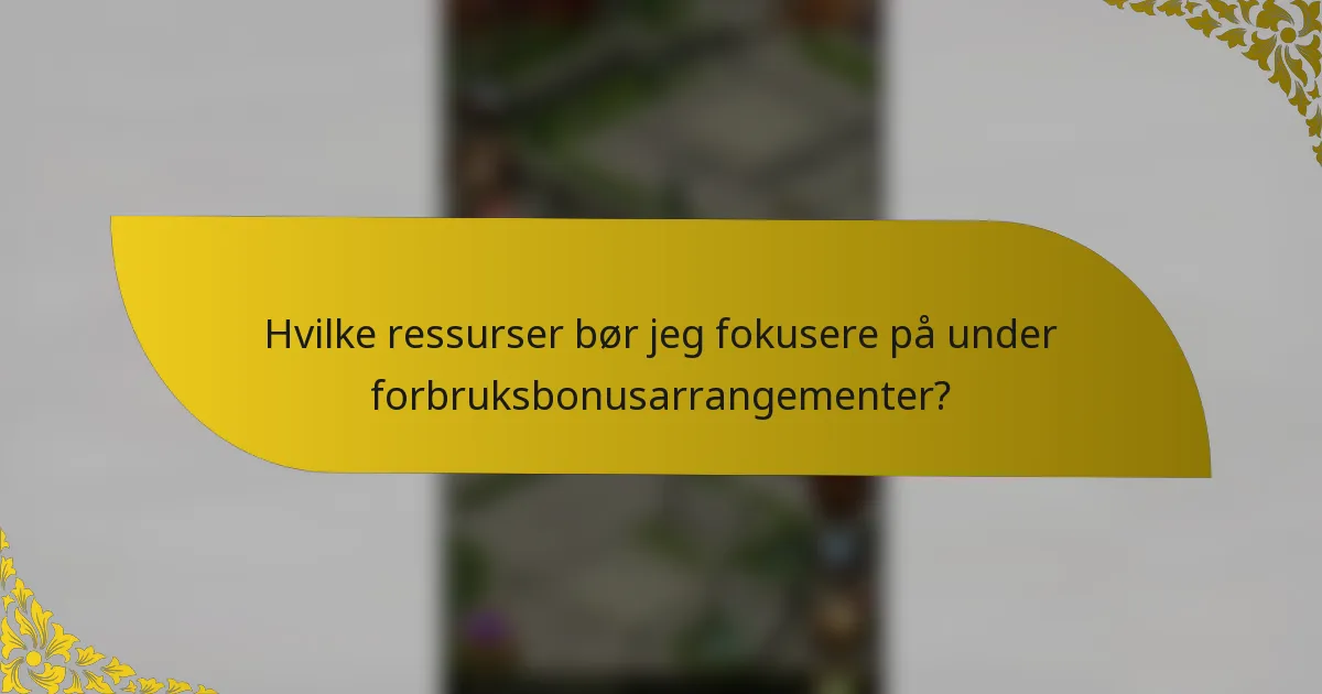 Hvilke ressurser bør jeg fokusere på under forbruksbonusarrangementer?