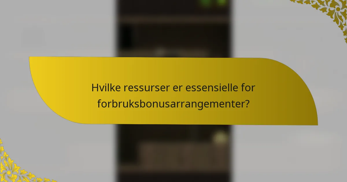 Hvilke ressurser er essensielle for forbruksbonusarrangementer?