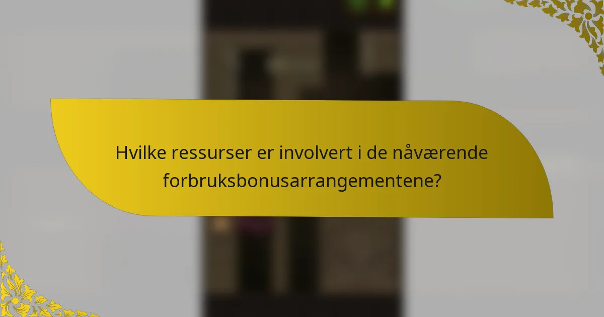 Hvilke ressurser er involvert i de nåværende forbruksbonusarrangementene?