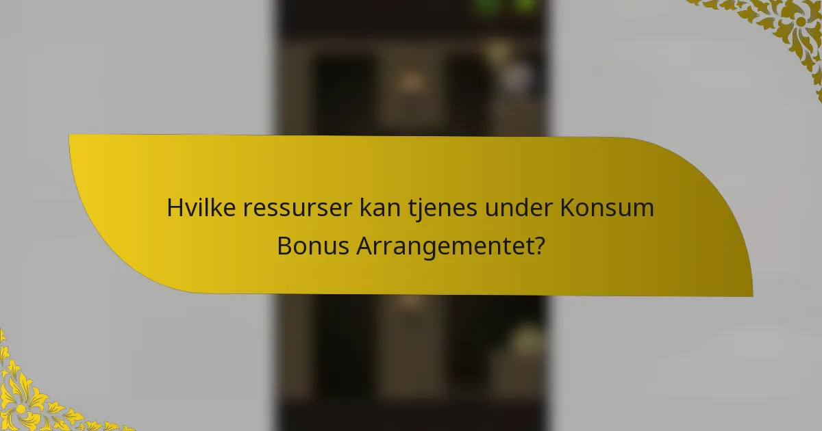 Hvilke ressurser kan tjenes under Konsum Bonus Arrangementet?