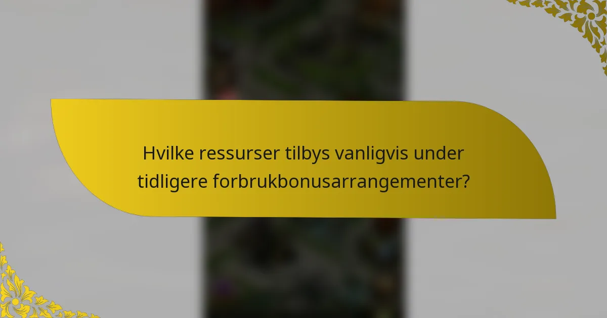 Hvilke ressurser tilbys vanligvis under tidligere forbrukbonusarrangementer?