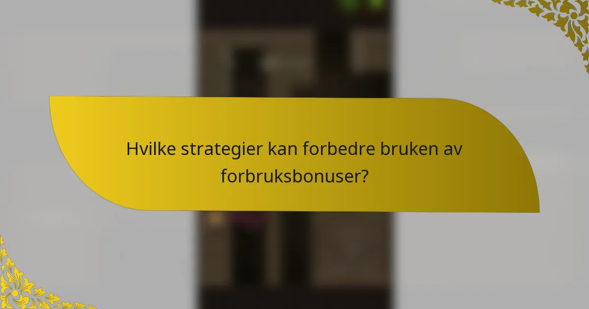 Hvilke strategier kan forbedre bruken av forbruksbonuser?