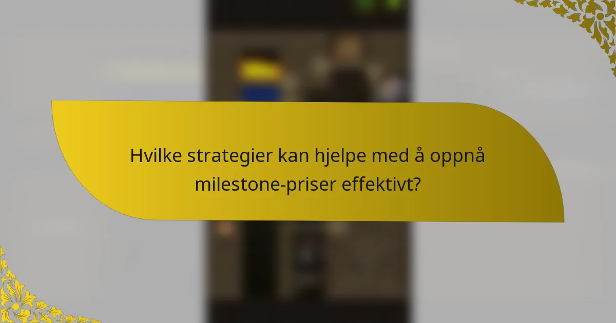 Hvilke strategier kan hjelpe med å oppnå milestone-priser effektivt?