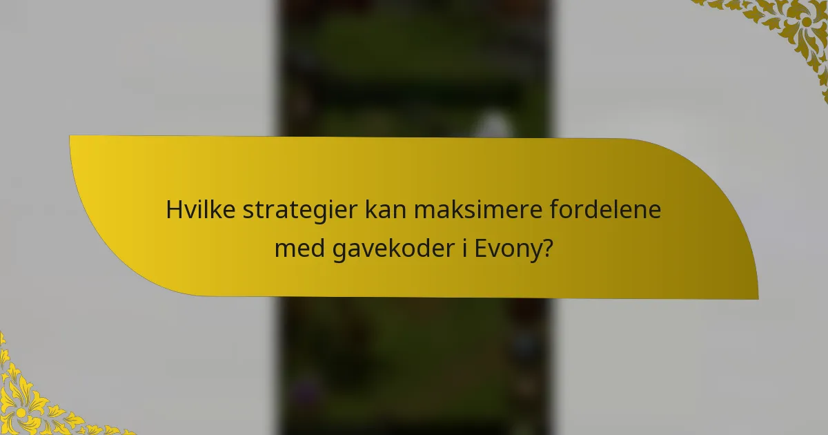 Hvilke strategier kan maksimere fordelene med gavekoder i Evony?