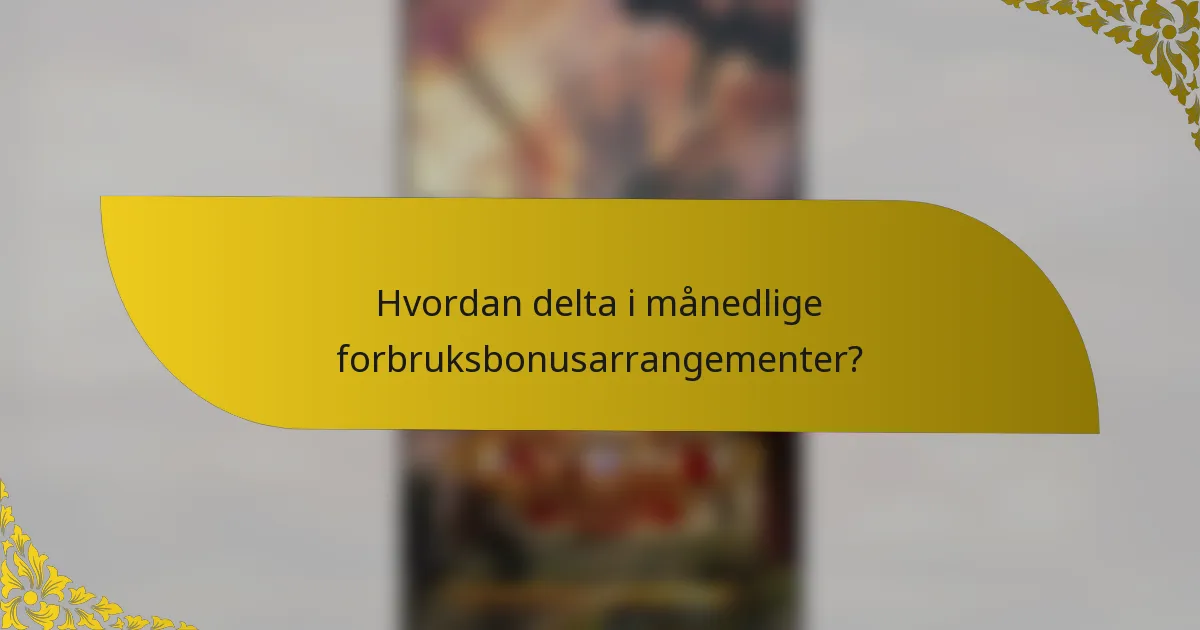 Hvordan delta i månedlige forbruksbonusarrangementer?