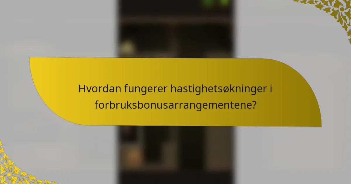 Hvordan fungerer hastighetsøkninger i forbruksbonusarrangementene?