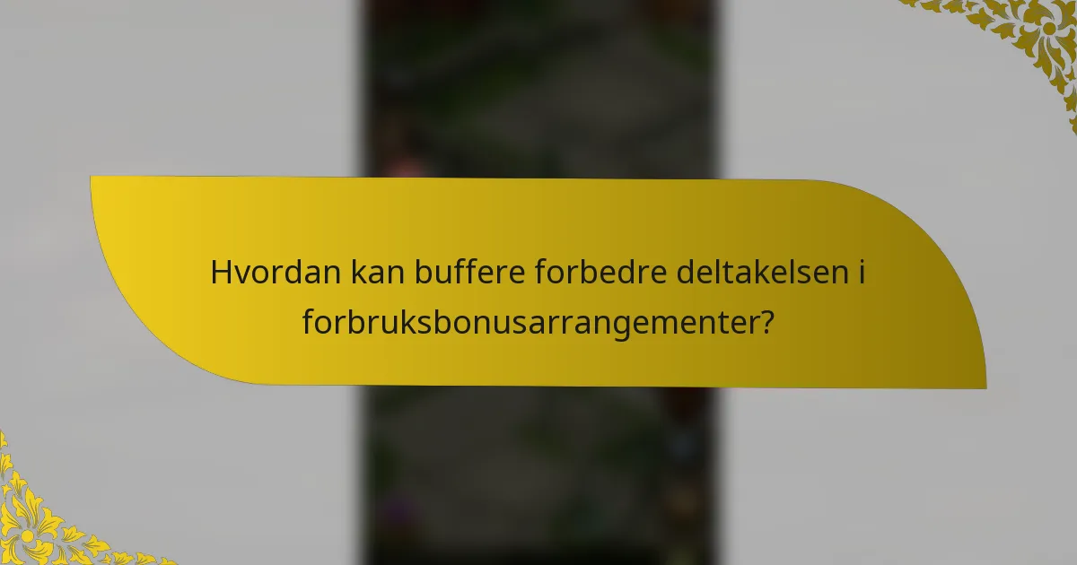 Hvordan kan buffere forbedre deltakelsen i forbruksbonusarrangementer?