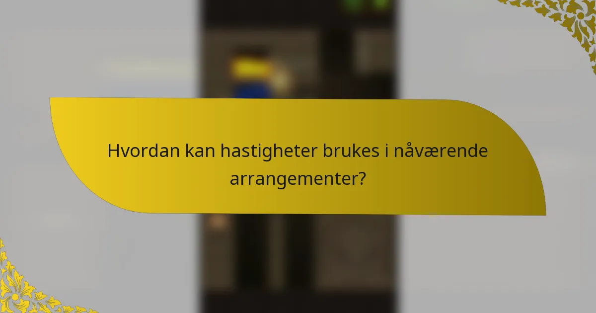 Hvordan kan hastigheter brukes i nåværende arrangementer?