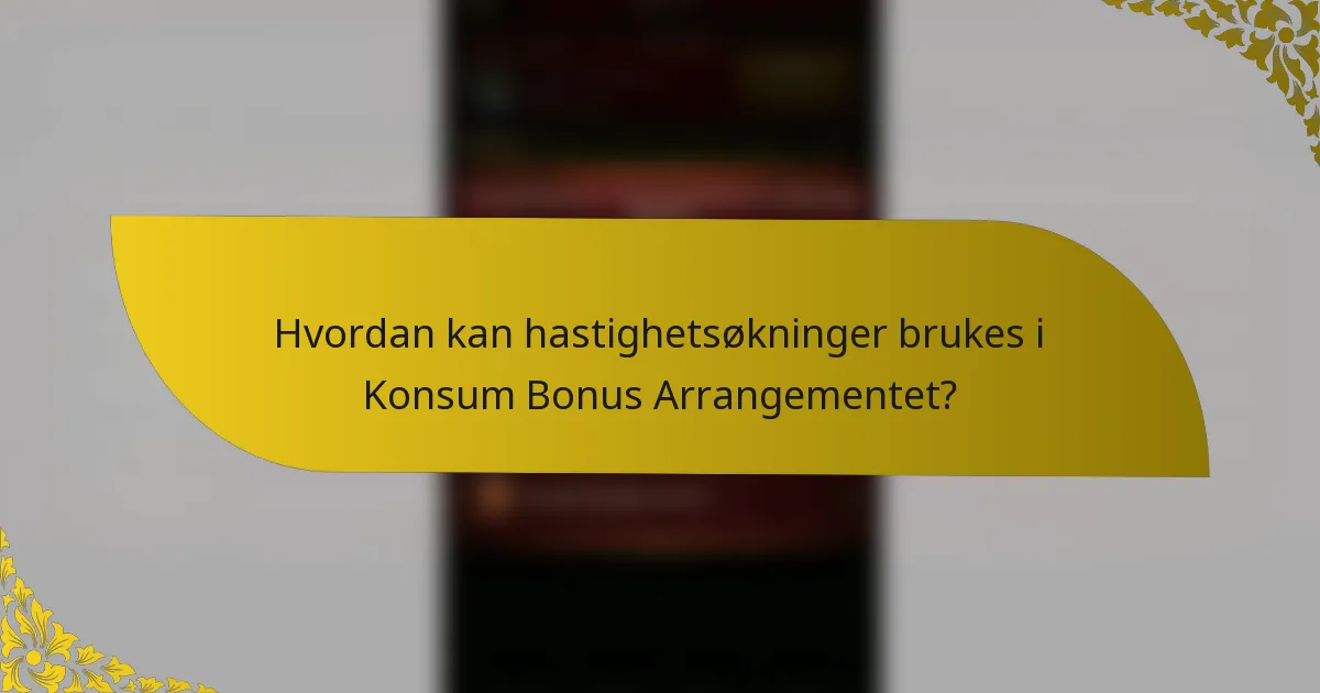 Hvordan kan hastighetsøkninger brukes i Konsum Bonus Arrangementet?