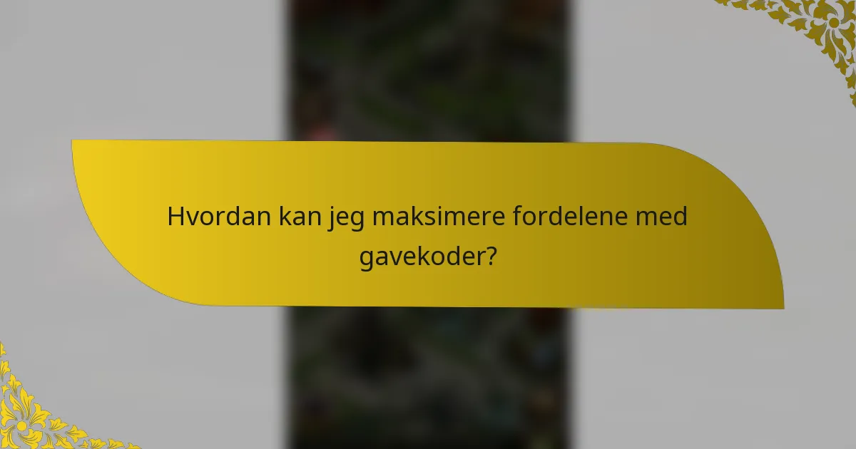 Hvordan kan jeg maksimere fordelene med gavekoder?