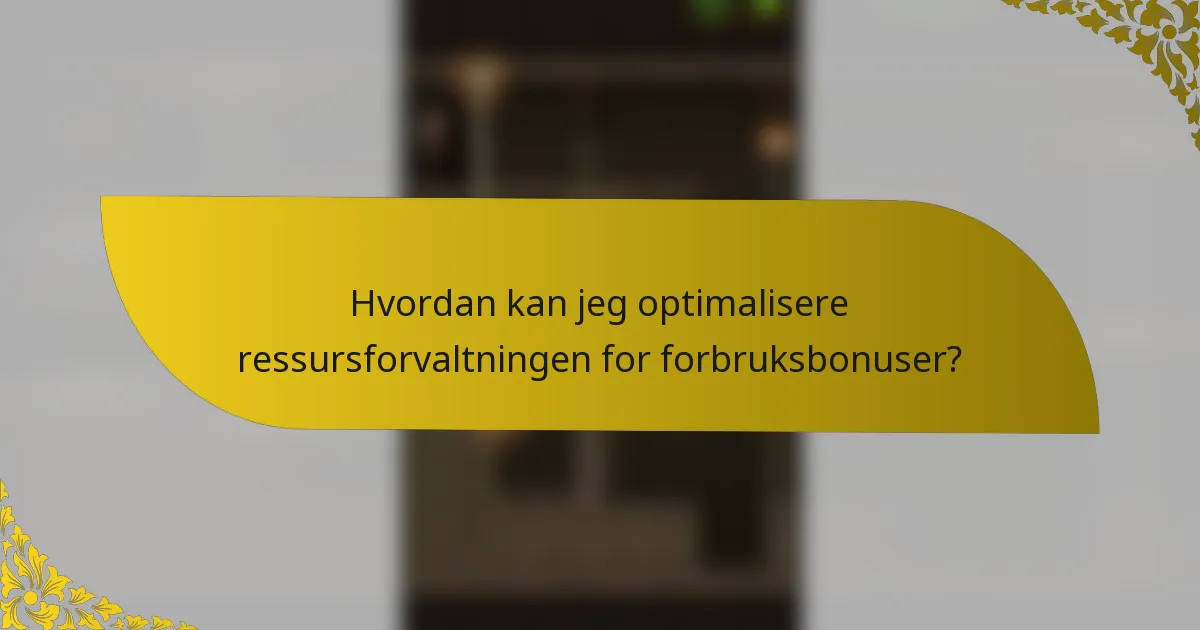 Hvordan kan jeg optimalisere ressursforvaltningen for forbruksbonuser?