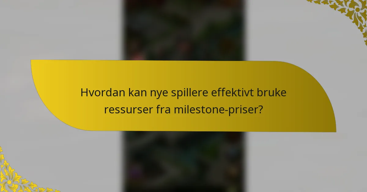 Hvordan kan nye spillere effektivt bruke ressurser fra milestone-priser?