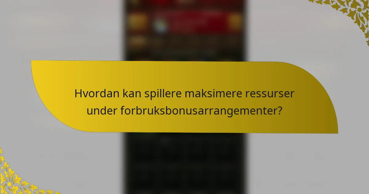 Hvordan kan spillere maksimere ressurser under forbruksbonusarrangementer?