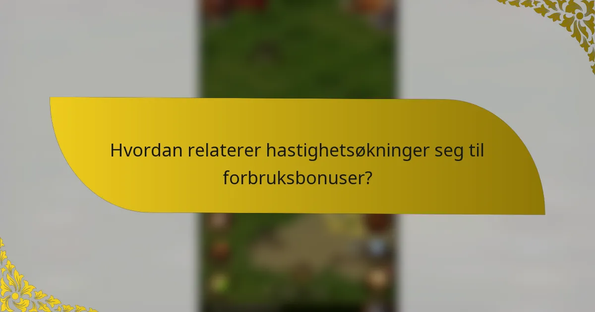 Hvordan relaterer hastighetsøkninger seg til forbruksbonuser?