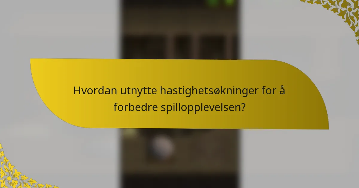 Hvordan utnytte hastighetsøkninger for å forbedre spillopplevelsen?