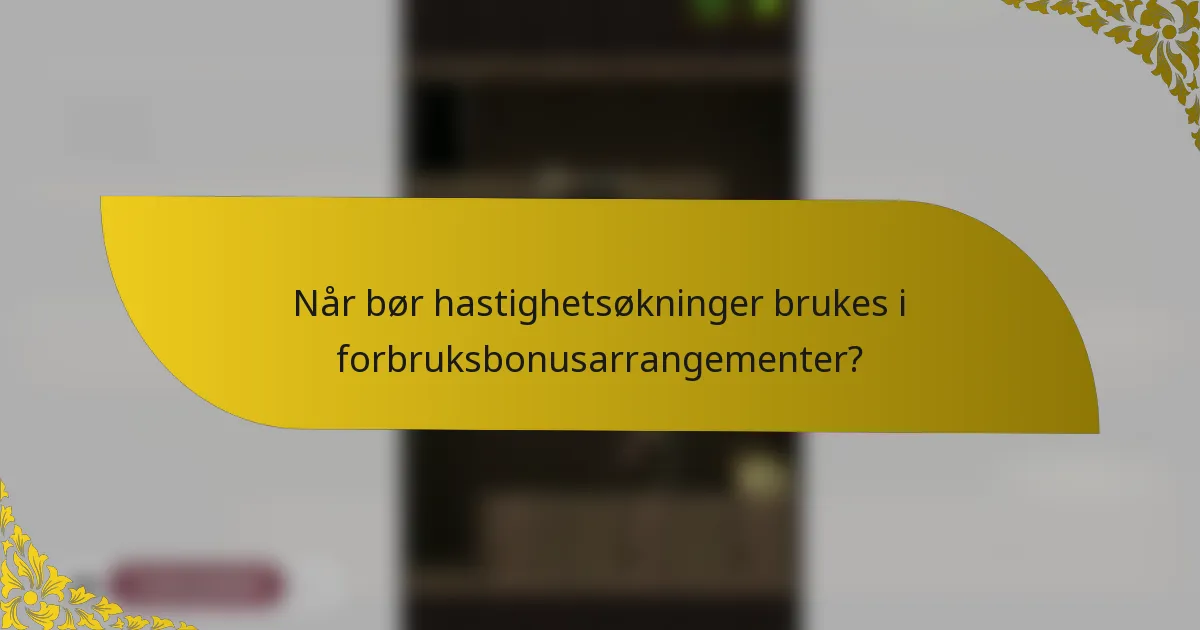 Når bør hastighetsøkninger brukes i forbruksbonusarrangementer?